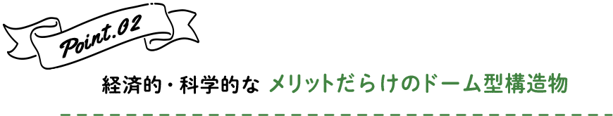 Point.02 経済的・科学的なメリットだらけのドーム型構造物