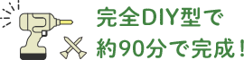 完全DIY型で約90分で完成!