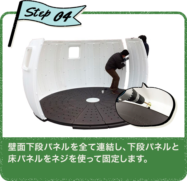 Step04 壁面下段パネルを全て連結し、下段パネルと床パネルをネジを使って固定します。