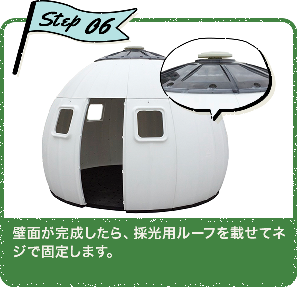 Step06 壁面が完成したら、採光用ルーフを載せてネジで固定します。