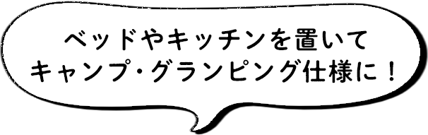 ベッドやキッチンを置いてキャンプ・グランピング仕様に！