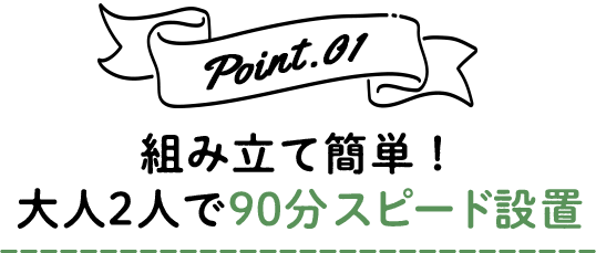 組み立て簡単！大人2人で90分スピード設置