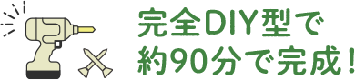 完全DIY型で約90分で完成！