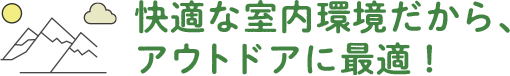 快適な室内環境だから、アウトドアに最適！